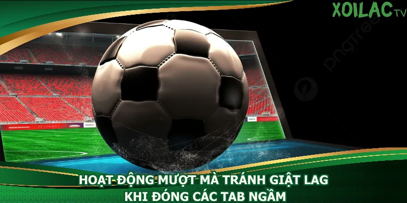 hoat-dong-muot-ma-tranh-giat-lag-khi-dong-cac-tab-ngam