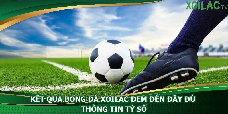 ket-qua-bong-da-xoilac-dem-den-day-du-thong-tin-ty-so