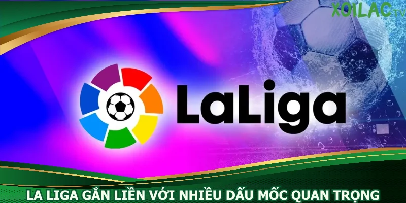 la-liga-gan-lien-voi-nhieu-dau-moc-quan-trong