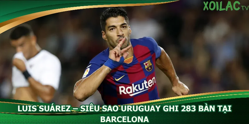 luis-suarez-sieu-sao-uruguay-ghi-283-ban-tai-barcelona