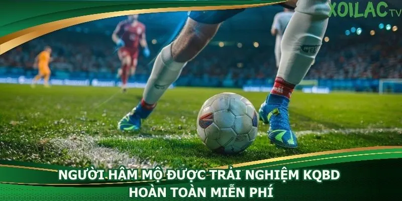 nguoi-ham-mo-duoc-trai-nghiem-kqbd-hoan-toan-mien-phi