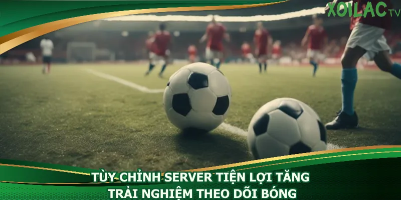 tuy-chinh-server-tien-loi-tang-trai-nghiem-theo-doi-bong